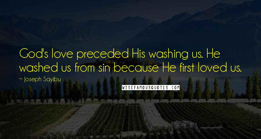 Joseph Sayibu Quotes: God's love preceded His washing us. He washed us from sin because He first loved us.