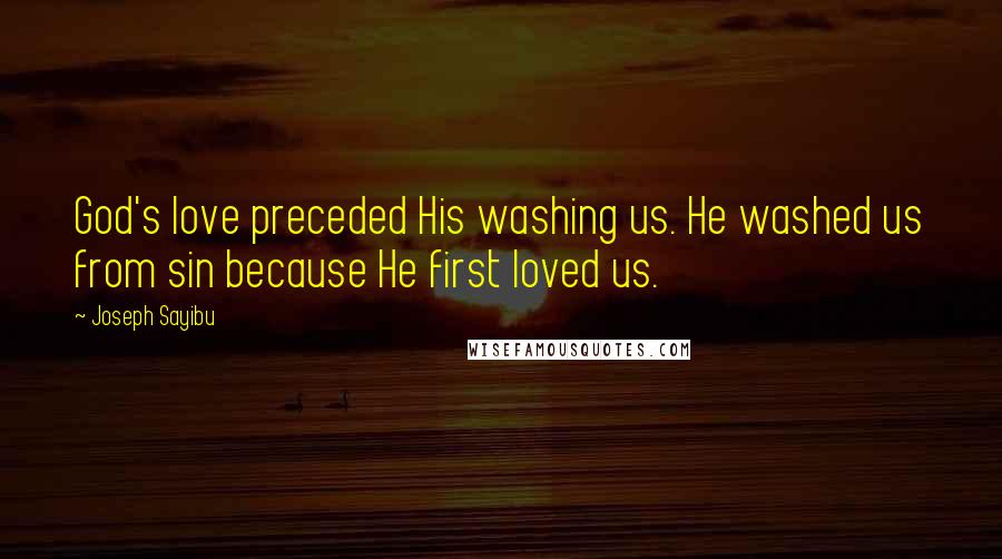 Joseph Sayibu Quotes: God's love preceded His washing us. He washed us from sin because He first loved us.