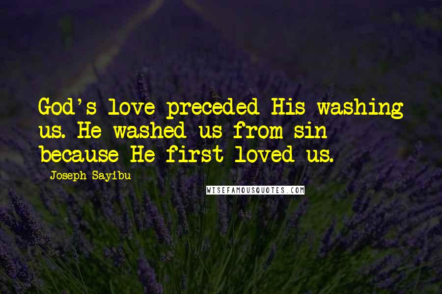 Joseph Sayibu Quotes: God's love preceded His washing us. He washed us from sin because He first loved us.