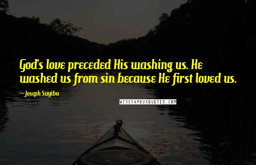 Joseph Sayibu Quotes: God's love preceded His washing us. He washed us from sin because He first loved us.