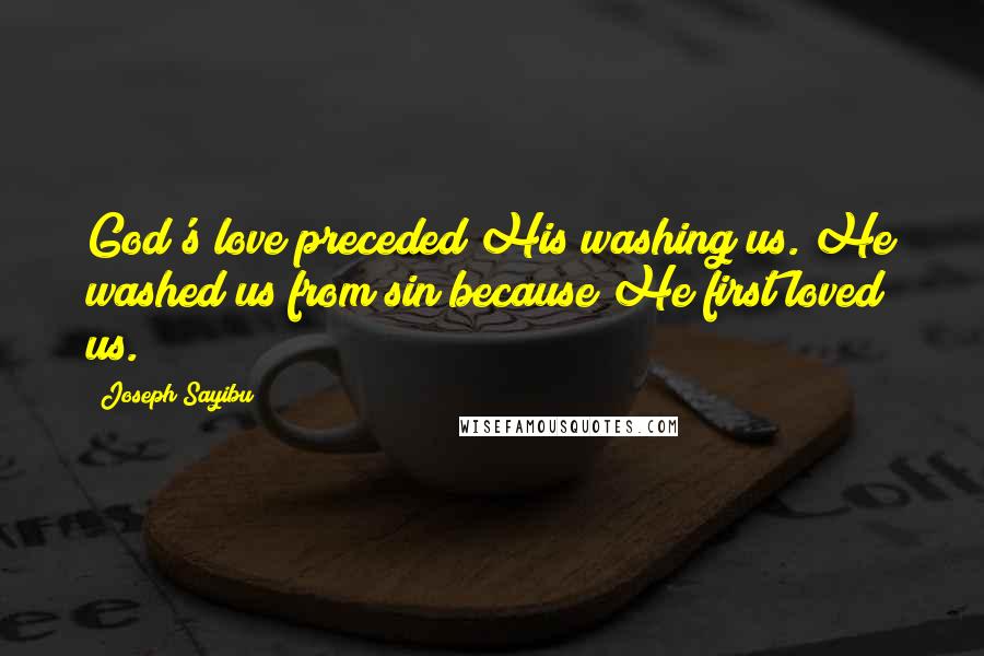Joseph Sayibu Quotes: God's love preceded His washing us. He washed us from sin because He first loved us.