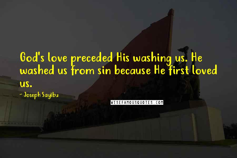 Joseph Sayibu Quotes: God's love preceded His washing us. He washed us from sin because He first loved us.