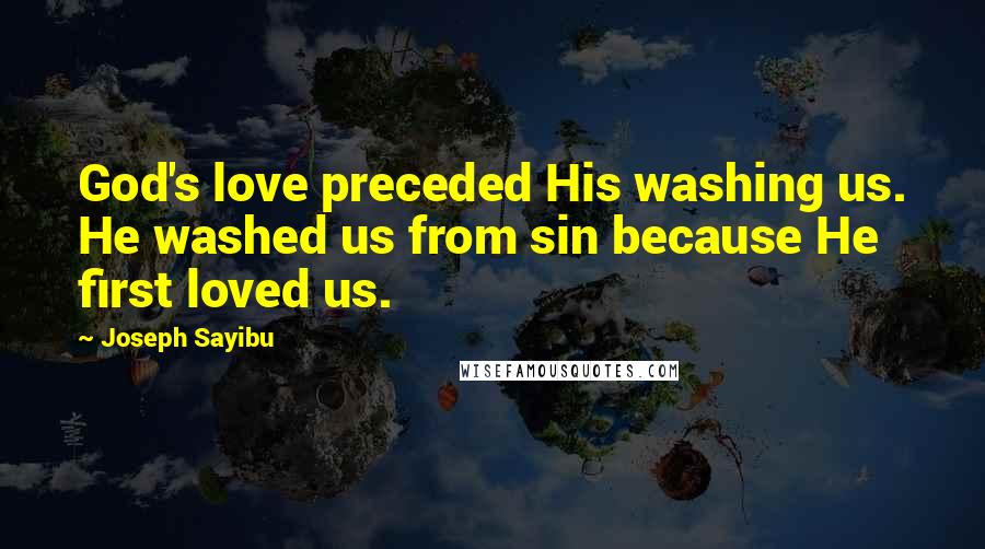 Joseph Sayibu Quotes: God's love preceded His washing us. He washed us from sin because He first loved us.