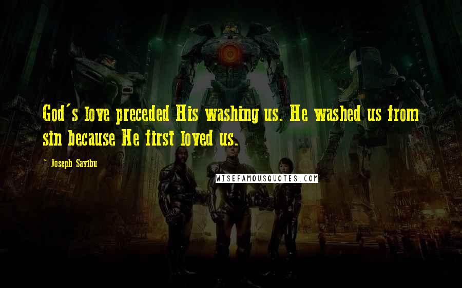 Joseph Sayibu Quotes: God's love preceded His washing us. He washed us from sin because He first loved us.