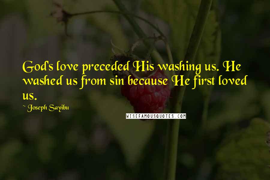 Joseph Sayibu Quotes: God's love preceded His washing us. He washed us from sin because He first loved us.