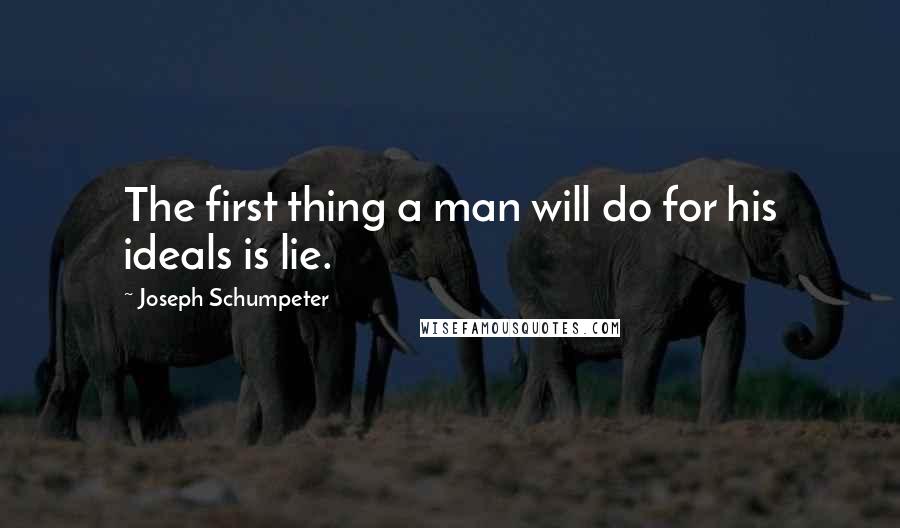 Joseph Schumpeter Quotes: The first thing a man will do for his ideals is lie.