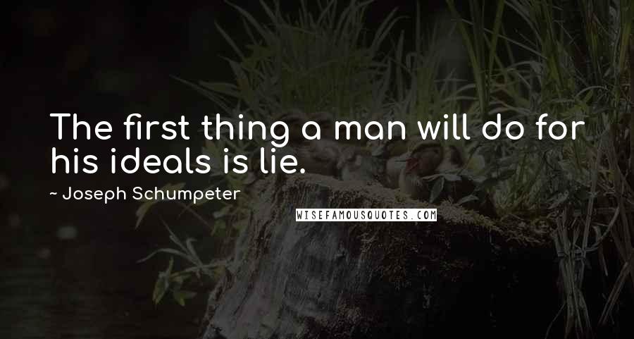 Joseph Schumpeter Quotes: The first thing a man will do for his ideals is lie.