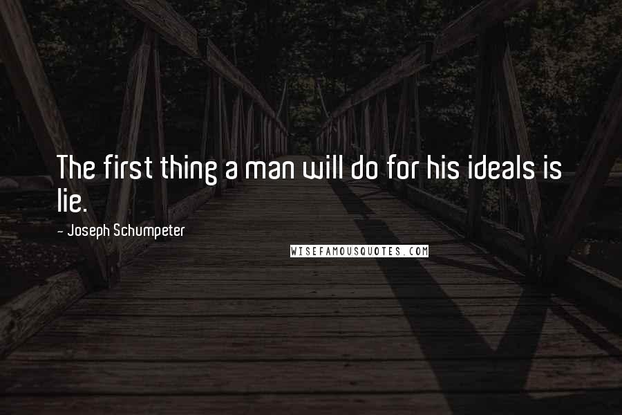 Joseph Schumpeter Quotes: The first thing a man will do for his ideals is lie.