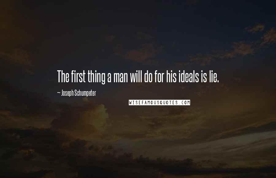 Joseph Schumpeter Quotes: The first thing a man will do for his ideals is lie.