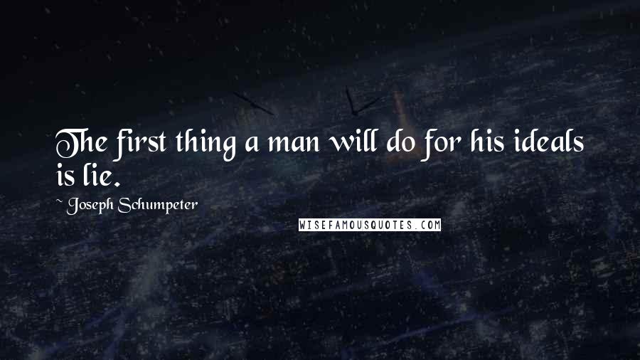 Joseph Schumpeter Quotes: The first thing a man will do for his ideals is lie.