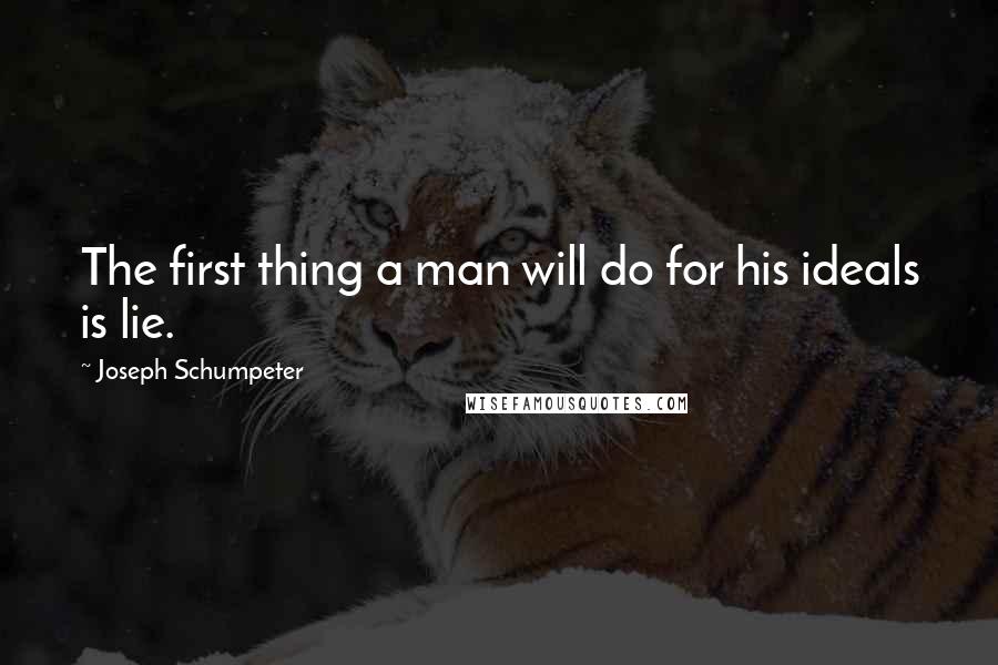 Joseph Schumpeter Quotes: The first thing a man will do for his ideals is lie.