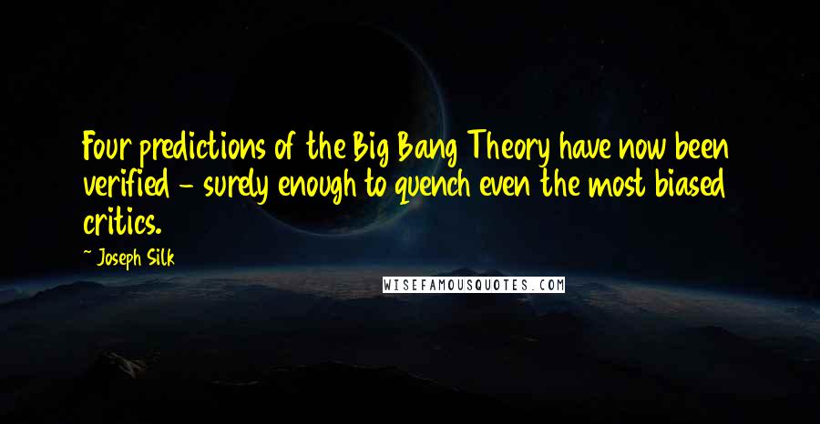 Joseph Silk Quotes: Four predictions of the Big Bang Theory have now been verified - surely enough to quench even the most biased critics.
