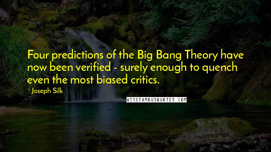 Joseph Silk Quotes: Four predictions of the Big Bang Theory have now been verified - surely enough to quench even the most biased critics.