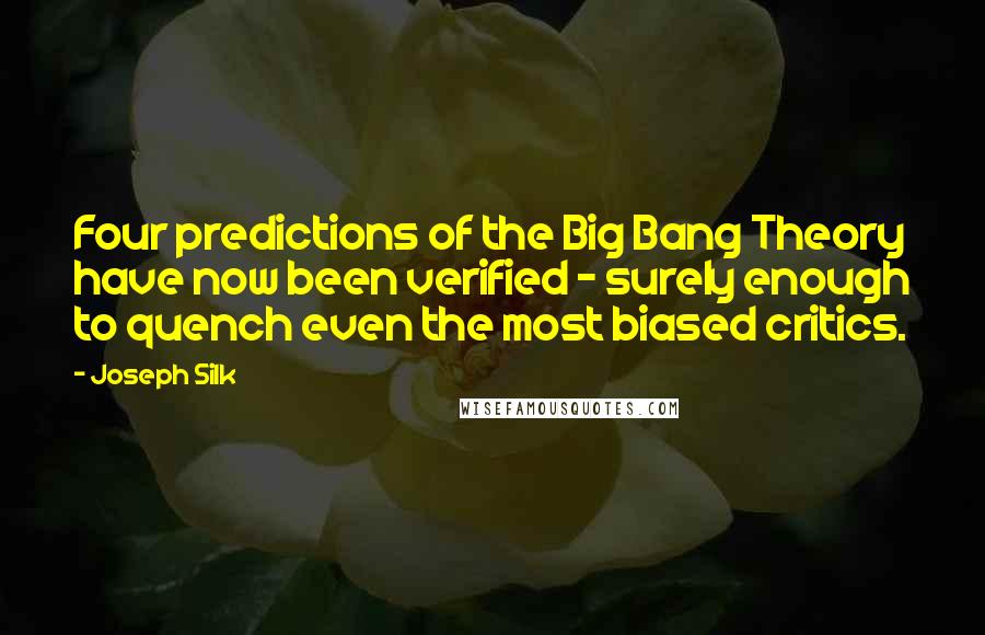 Joseph Silk Quotes: Four predictions of the Big Bang Theory have now been verified - surely enough to quench even the most biased critics.