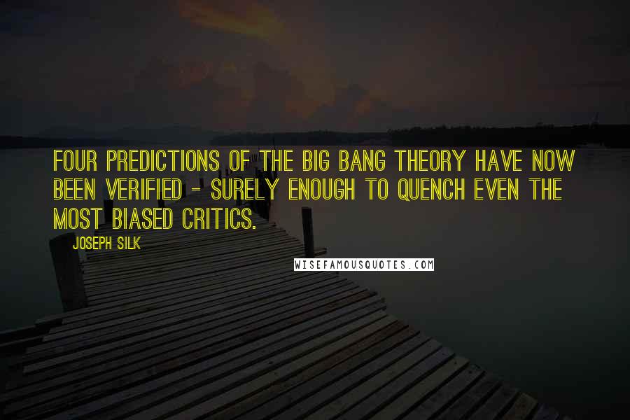 Joseph Silk Quotes: Four predictions of the Big Bang Theory have now been verified - surely enough to quench even the most biased critics.