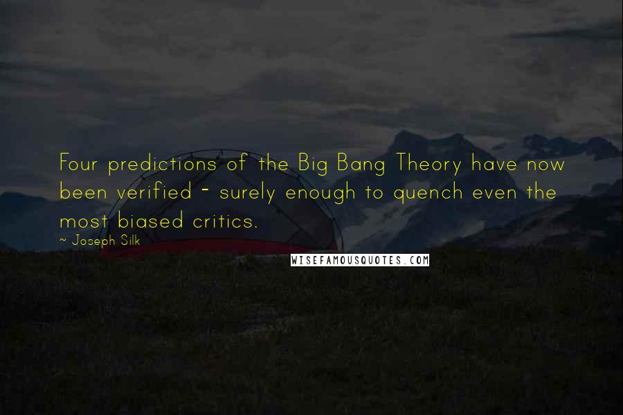 Joseph Silk Quotes: Four predictions of the Big Bang Theory have now been verified - surely enough to quench even the most biased critics.