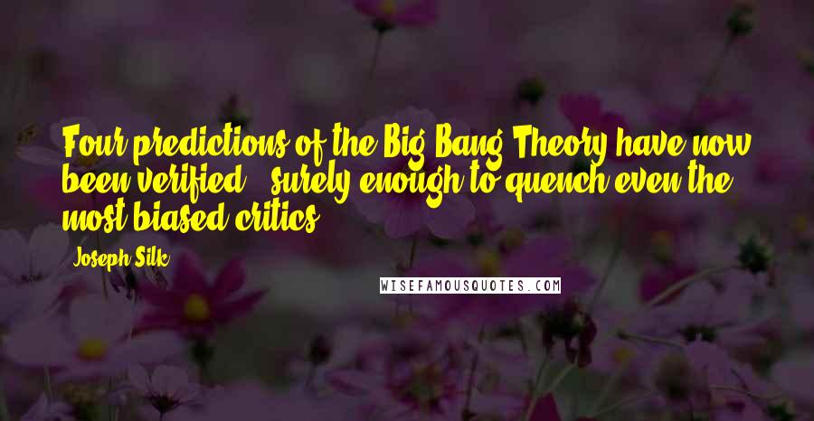Joseph Silk Quotes: Four predictions of the Big Bang Theory have now been verified - surely enough to quench even the most biased critics.