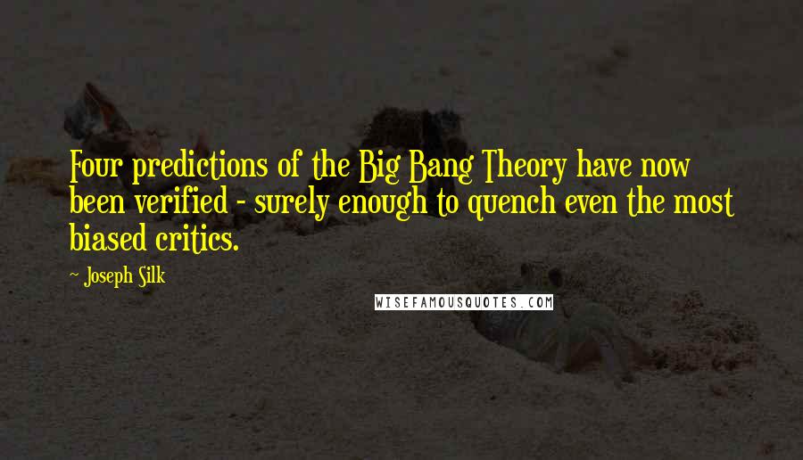 Joseph Silk Quotes: Four predictions of the Big Bang Theory have now been verified - surely enough to quench even the most biased critics.