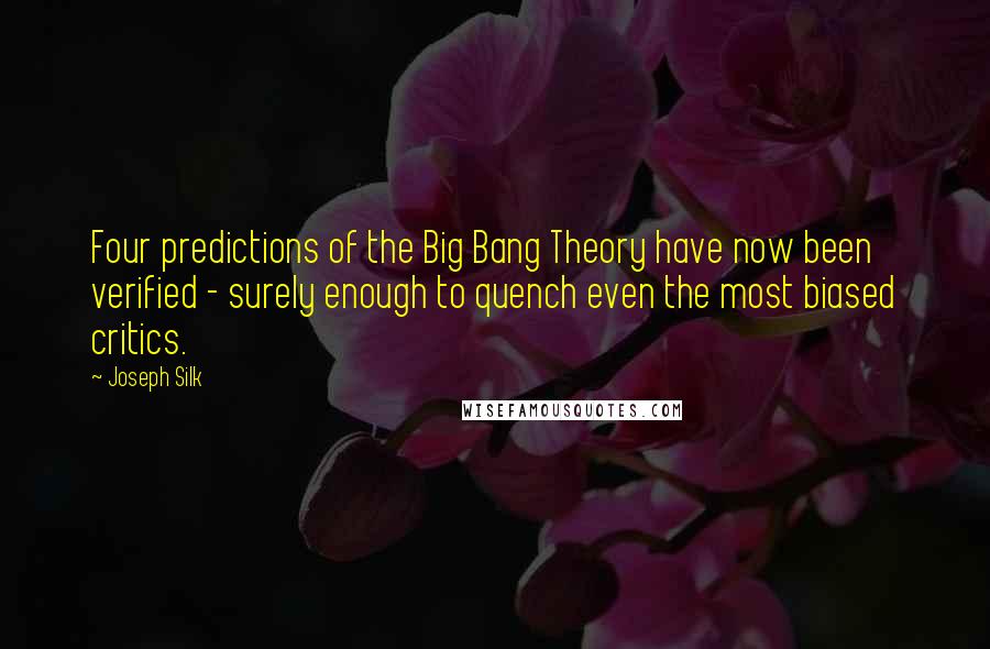Joseph Silk Quotes: Four predictions of the Big Bang Theory have now been verified - surely enough to quench even the most biased critics.