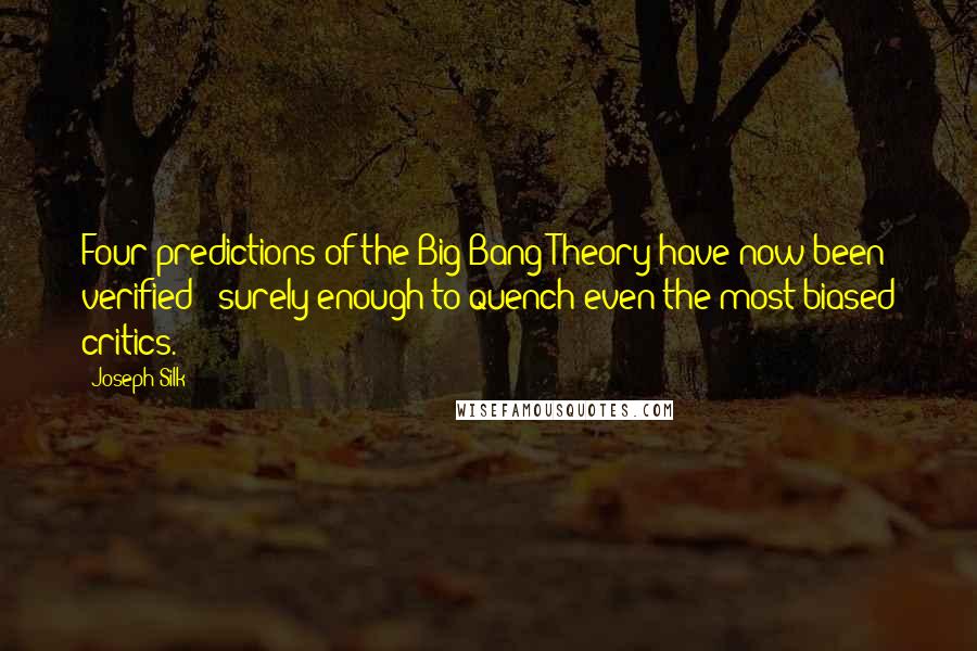 Joseph Silk Quotes: Four predictions of the Big Bang Theory have now been verified - surely enough to quench even the most biased critics.