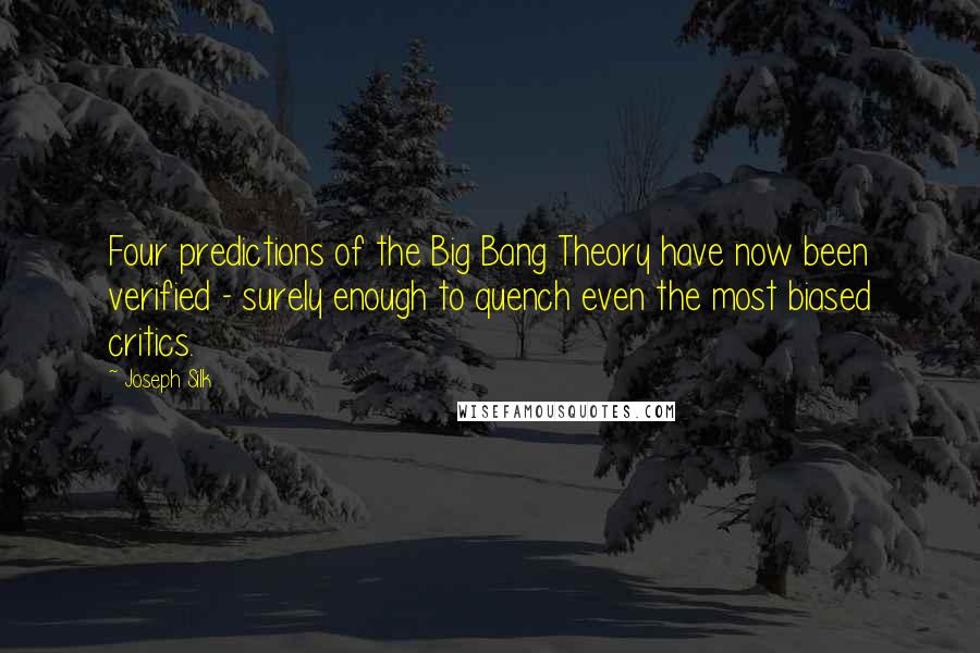 Joseph Silk Quotes: Four predictions of the Big Bang Theory have now been verified - surely enough to quench even the most biased critics.