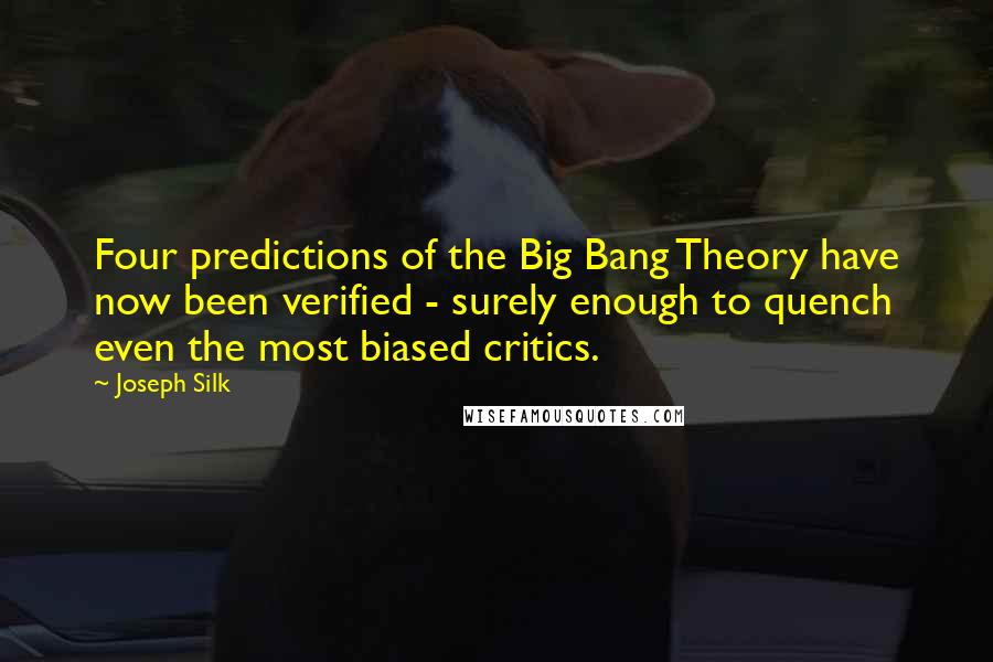 Joseph Silk Quotes: Four predictions of the Big Bang Theory have now been verified - surely enough to quench even the most biased critics.