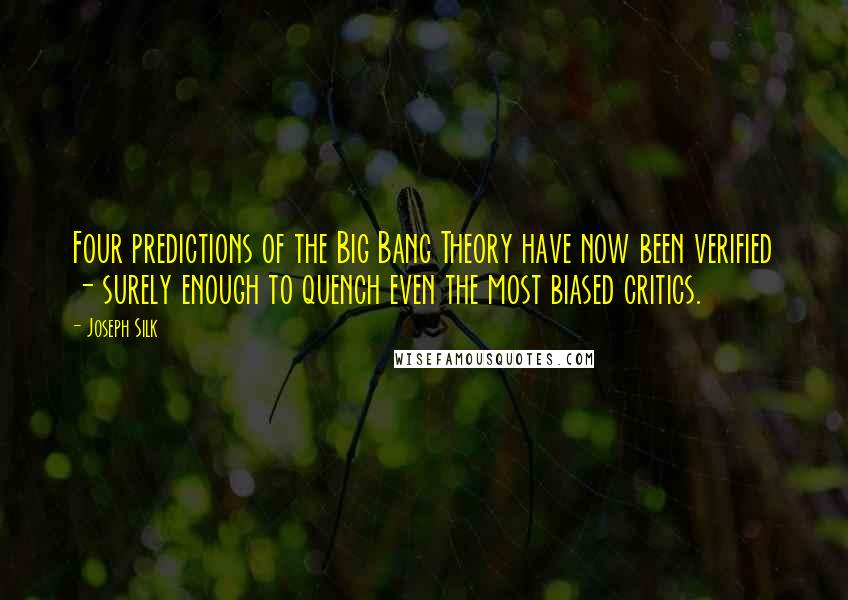 Joseph Silk Quotes: Four predictions of the Big Bang Theory have now been verified - surely enough to quench even the most biased critics.