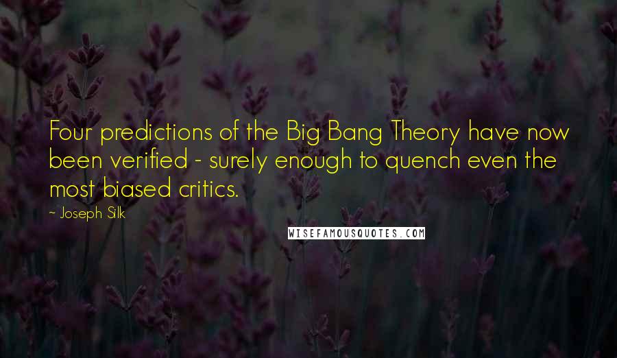 Joseph Silk Quotes: Four predictions of the Big Bang Theory have now been verified - surely enough to quench even the most biased critics.