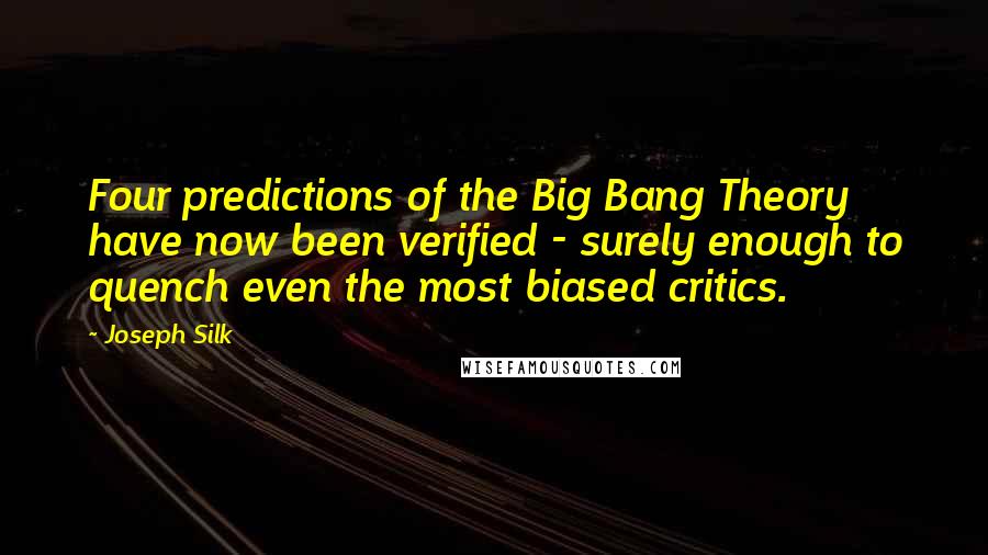 Joseph Silk Quotes: Four predictions of the Big Bang Theory have now been verified - surely enough to quench even the most biased critics.