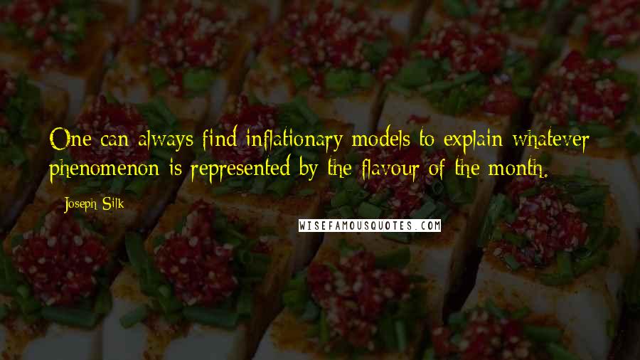 Joseph Silk Quotes: One can always find inflationary models to explain whatever phenomenon is represented by the flavour of the month.