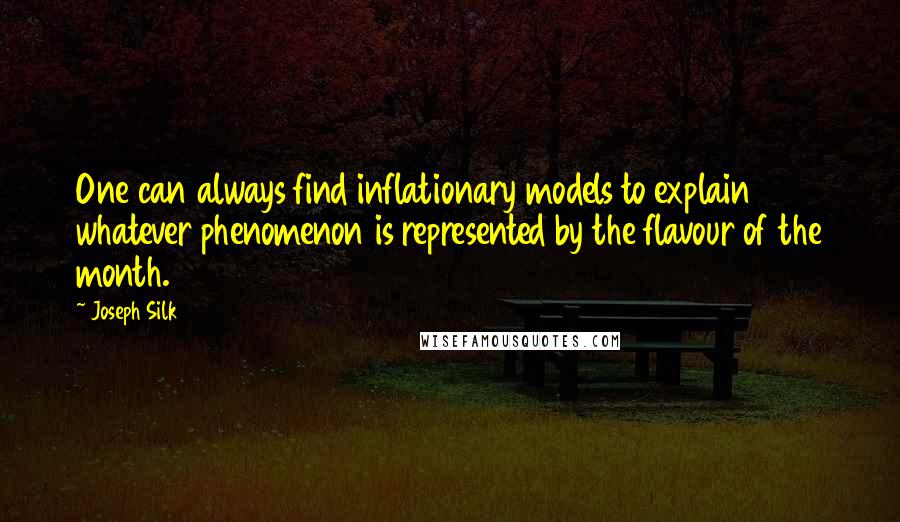 Joseph Silk Quotes: One can always find inflationary models to explain whatever phenomenon is represented by the flavour of the month.