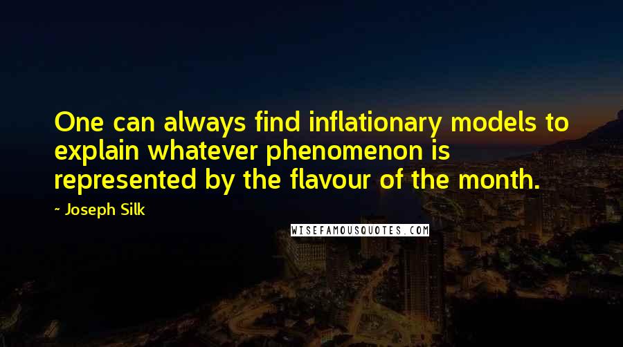 Joseph Silk Quotes: One can always find inflationary models to explain whatever phenomenon is represented by the flavour of the month.