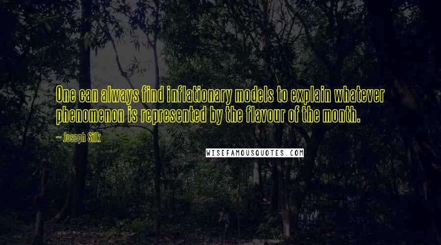 Joseph Silk Quotes: One can always find inflationary models to explain whatever phenomenon is represented by the flavour of the month.