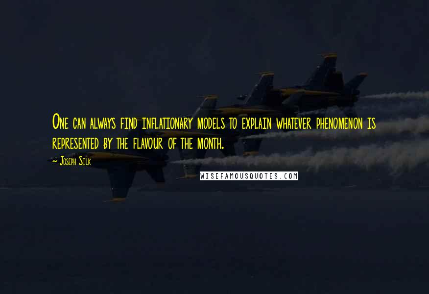 Joseph Silk Quotes: One can always find inflationary models to explain whatever phenomenon is represented by the flavour of the month.