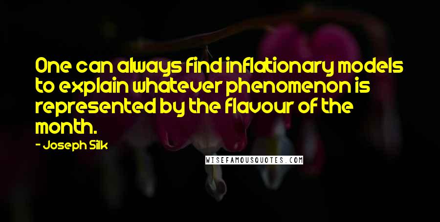 Joseph Silk Quotes: One can always find inflationary models to explain whatever phenomenon is represented by the flavour of the month.