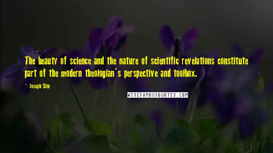 Joseph Silk Quotes: The beauty of science and the nature of scientific revelations constitute part of the modern theologian's perspective and toolbox.