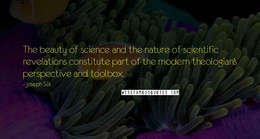 Joseph Silk Quotes: The beauty of science and the nature of scientific revelations constitute part of the modern theologian's perspective and toolbox.
