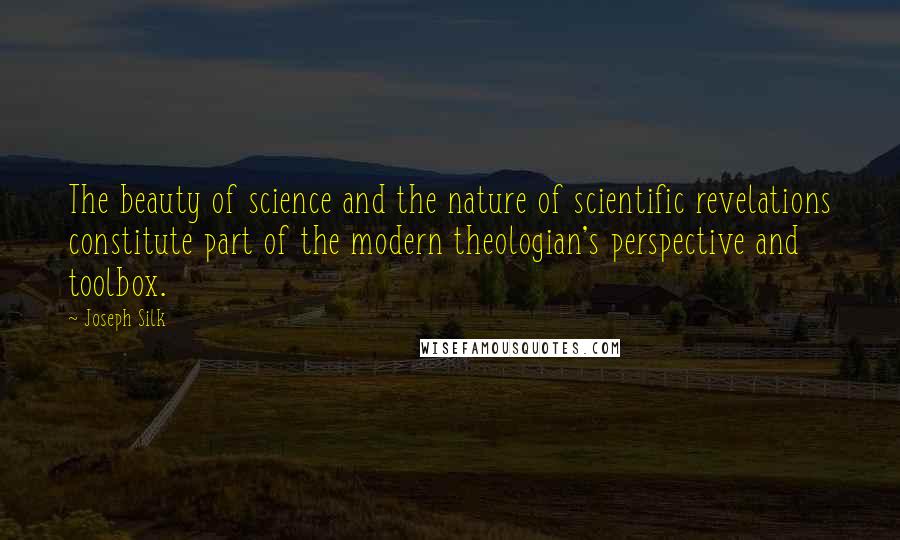 Joseph Silk Quotes: The beauty of science and the nature of scientific revelations constitute part of the modern theologian's perspective and toolbox.