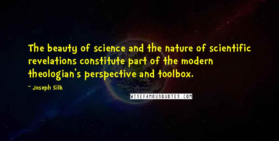 Joseph Silk Quotes: The beauty of science and the nature of scientific revelations constitute part of the modern theologian's perspective and toolbox.