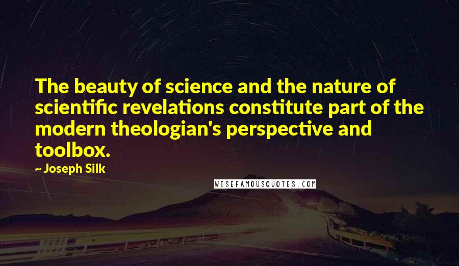 Joseph Silk Quotes: The beauty of science and the nature of scientific revelations constitute part of the modern theologian's perspective and toolbox.