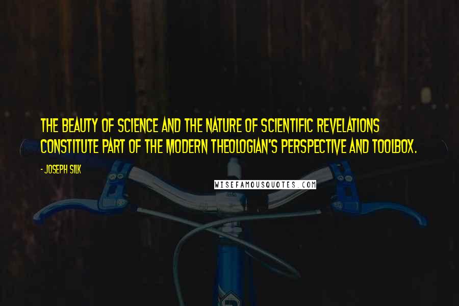 Joseph Silk Quotes: The beauty of science and the nature of scientific revelations constitute part of the modern theologian's perspective and toolbox.