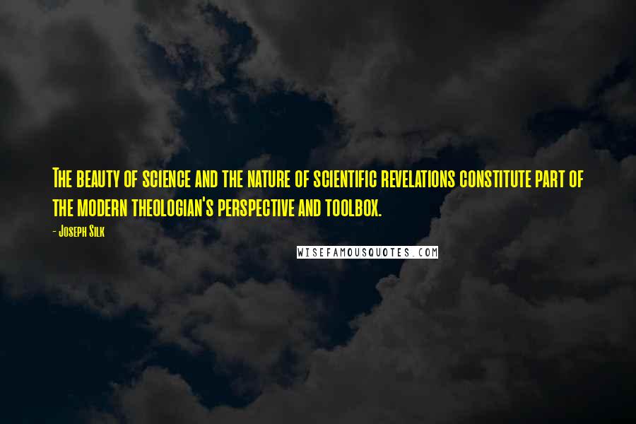 Joseph Silk Quotes: The beauty of science and the nature of scientific revelations constitute part of the modern theologian's perspective and toolbox.