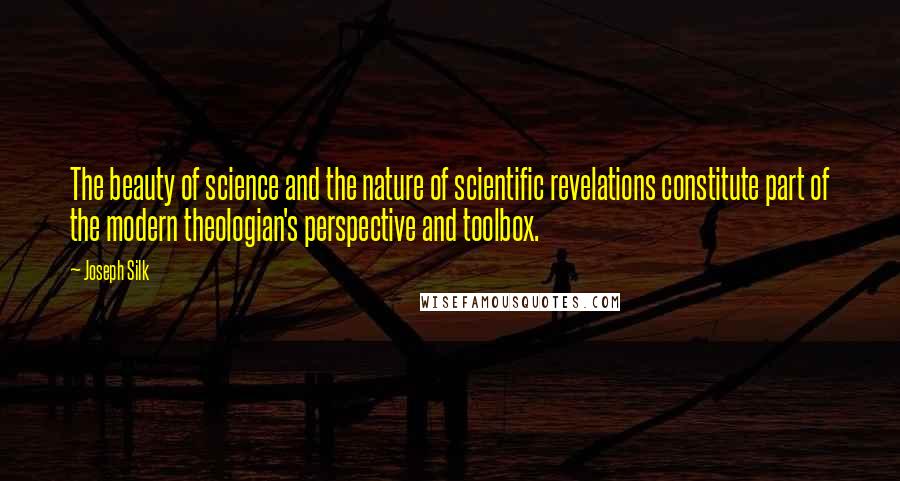 Joseph Silk Quotes: The beauty of science and the nature of scientific revelations constitute part of the modern theologian's perspective and toolbox.