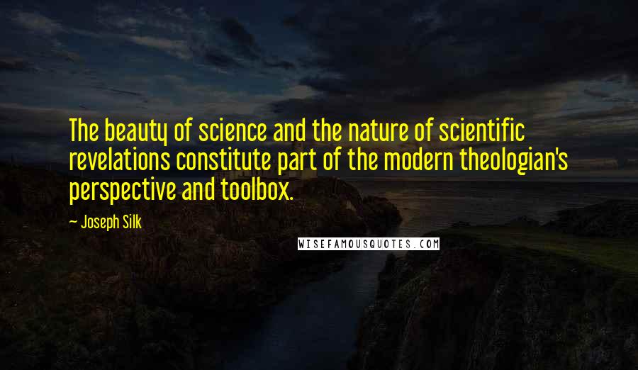 Joseph Silk Quotes: The beauty of science and the nature of scientific revelations constitute part of the modern theologian's perspective and toolbox.