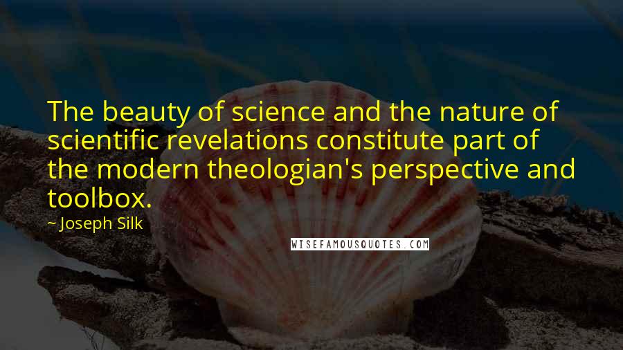Joseph Silk Quotes: The beauty of science and the nature of scientific revelations constitute part of the modern theologian's perspective and toolbox.