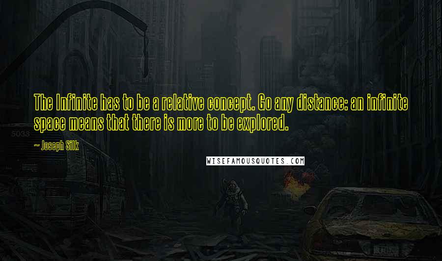 Joseph Silk Quotes: The Infinite has to be a relative concept. Go any distance: an infinite space means that there is more to be explored.