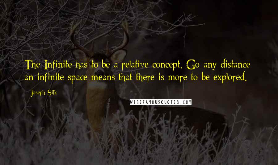 Joseph Silk Quotes: The Infinite has to be a relative concept. Go any distance: an infinite space means that there is more to be explored.