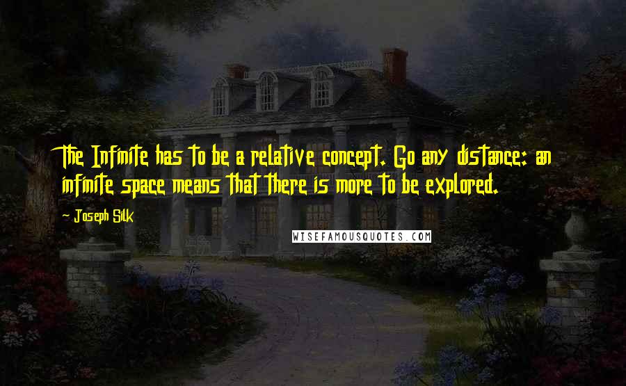 Joseph Silk Quotes: The Infinite has to be a relative concept. Go any distance: an infinite space means that there is more to be explored.