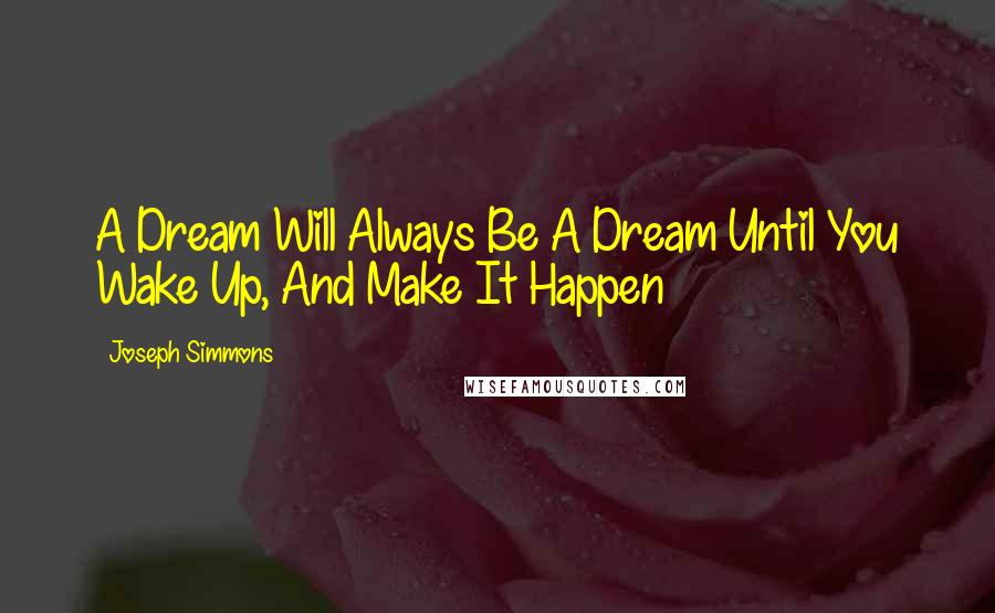 Joseph Simmons Quotes: A Dream Will Always Be A Dream Until You Wake Up, And Make It Happen