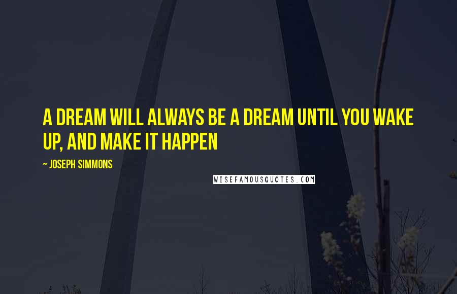 Joseph Simmons Quotes: A Dream Will Always Be A Dream Until You Wake Up, And Make It Happen